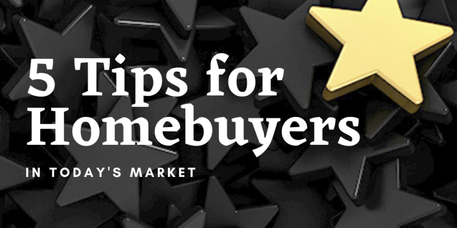 Five tips for homebuyers in today's market.